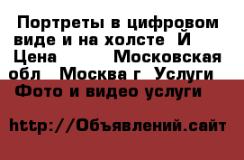 Портреты в цифровом виде и на холсте “ЙES“ › Цена ­ 700 - Московская обл., Москва г. Услуги » Фото и видео услуги   